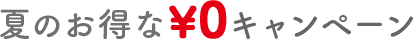 夏のお得な￥0キャンペーン