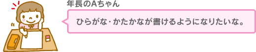 ひらがな・かたかなが書けるようになりたいな。